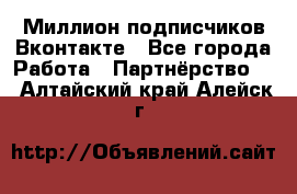 Миллион подписчиков Вконтакте - Все города Работа » Партнёрство   . Алтайский край,Алейск г.